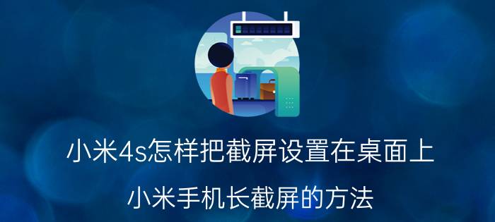 小米4s怎样把截屏设置在桌面上 小米手机长截屏的方法？